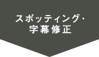 スポッティング・字幕修正